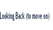 Looking Back (to move on)
